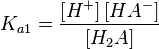 K_{{a1}}={\left[H^{+}\right]\left[HA^{-}\right] \over \left[H_{2}A\right]}